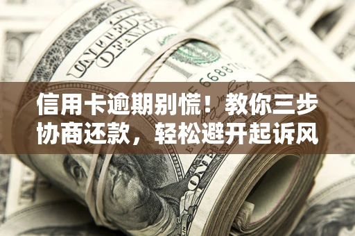 武汉信用卡逾期别慌！教你三步协商还款，轻松避开起诉风险